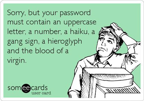 sorry-but-your-password-must-contain-an-uppercase-letter-a-number-a-haiku-a-gang-sign-a-hieroglyph-and-the-blood-of-a-virgin-someecards
